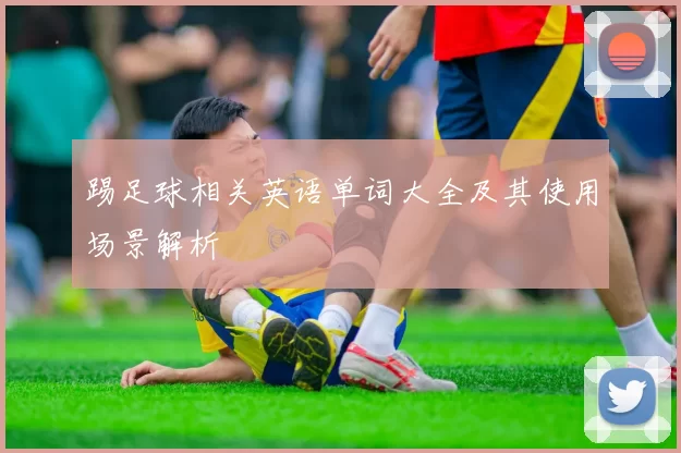 踢足球相关英语单词大全及其使用场景解析