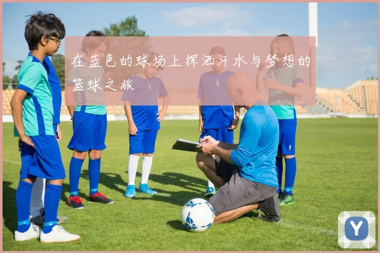 在蓝色的球场上挥洒汗水与梦想的篮球之旅