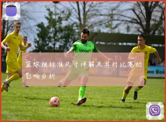 篮球框标准尺寸详解及其对比赛的影响分析