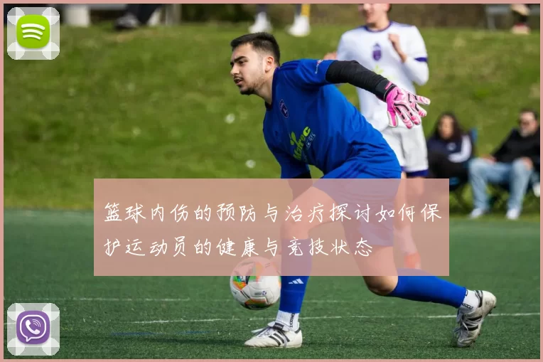 篮球内伤的预防与治疗探讨如何保护运动员的健康与竞技状态