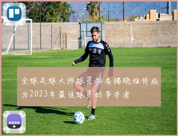 全球足球大师球员排名揭晓谁将成为2023年最佳球员的争夺者