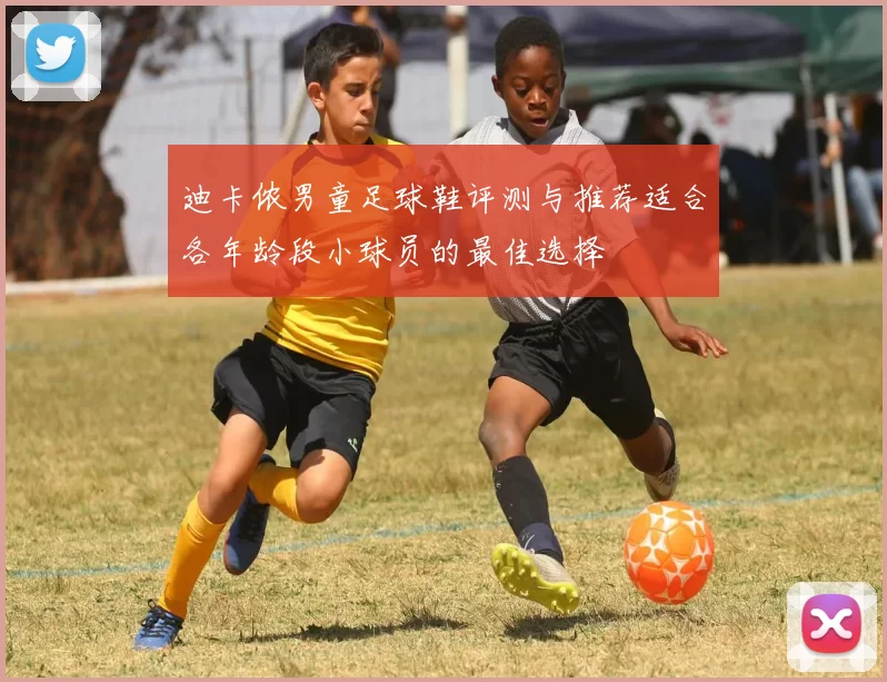 迪卡侬男童足球鞋评测与推荐适合各年龄段小球员的最佳选择